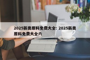 2025新奥原料免费大全: 2025新奥原料免费大全六 