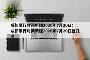 成都限行时间新规2020年7月20日: 成都限行时间新规2020年7月20日是几点 
