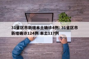 31省区市新增本土确诊4例: 31省区市新增确诊124例 本土117例 