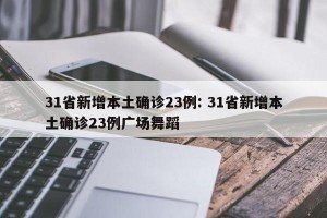 31省新增本土确诊23例: 31省新增本土确诊23例广场舞蹈 