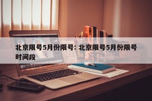 北京限号5月份限号: 北京限号5月份限号时间段 