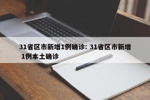 31省区市新增1例确诊: 31省区市新增 1例本土确诊 