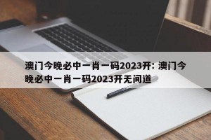 澳门今晚必中一肖一码2023开: 澳门今晚必中一肖一码2023开无间道 