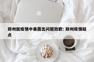 郑州就疫情中暴露出问题致歉: 郑州疫情疑点 