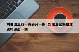 刘伯温三期一肖必开一期: 刘伯温三期精准资料必出一期 