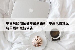 中高风险地区名单最新更新: 中高风险地区名单最新更新公告 