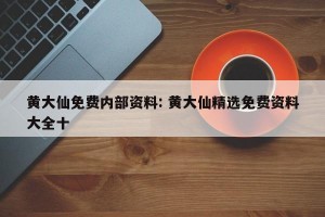 黄大仙免费内部资料: 黄大仙精选免费资料大全十 