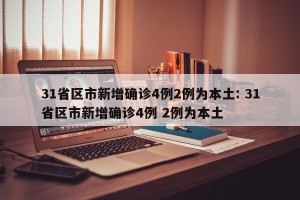 31省区市新增确诊4例2例为本土: 31省区市新增确诊4例 2例为本土 