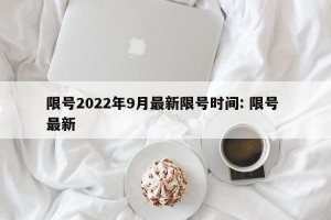 限号2022年9月最新限号时间: 限号 最新 