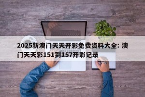 2025新澳门天天开彩免费资料大全: 澳门天天彩151到157开彩记录 