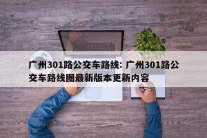 广州301路公交车路线: 广州301路公交车路线图最新版本更新内容 