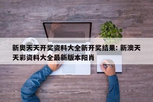 新奥天天开奖资料大全新开奖结果: 新澳天天彩资料大全最新版本阳肖 