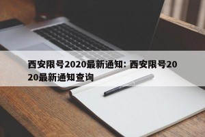 西安限号2020最新通知: 西安限号2020最新通知查询 