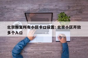 北京恢复所有小区卡口设置: 北京小区开放多个入口 