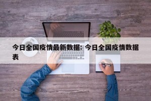 今日全国疫情最新数据: 今日全国疫情数据表 