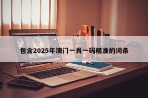 包含2025年澳门一肖一码精准的词条