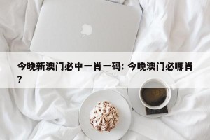 今晚新澳门必中一肖一码: 今晚澳门必哪肖? 