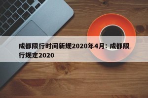 成都限行时间新规2020年4月: 成都限行规定2020 