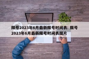 限号2023年6月最新限号时间表: 限号2023年6月最新限号时间表图片 