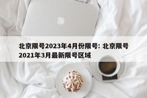 北京限号2023年4月份限号: 北京限号2021年3月最新限号区域 