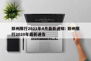 郑州限行2021年4月最新通知: 郑州限行2020年最新通告 