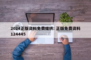 2024正版资料免费提拱: 正版免费资料124445 