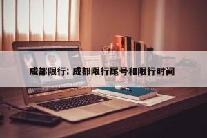 成都限行: 成都限行尾号和限行时间 