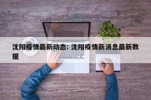 沈阳疫情最新动态: 沈阳疫情新消息最新数据 