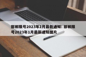 邯郸限号2023年1月最新通知: 邯郸限号2023年1月最新通知图片 