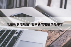 北京新发地疫情: 北京新发地疫情是哪年 
