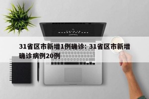 31省区市新增1例确诊: 31省区市新增确诊病例20例 