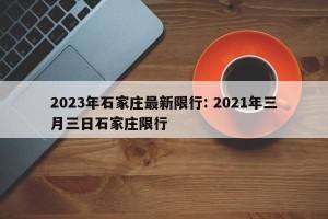 2023年石家庄最新限行: 2021年三月三日石家庄限行 