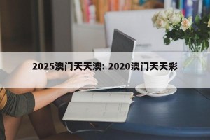 2025澳门天天澳: 2020澳门天天彩 