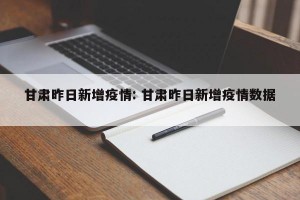 甘肃昨日新增疫情: 甘肃昨日新增疫情数据 