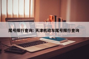 尾号限行查询: 天津机动车尾号限行查询 