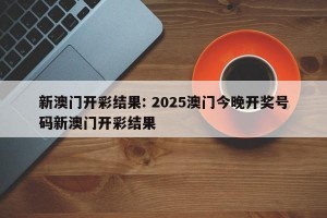新澳门开彩结果: 2025澳门今晚开奖号码新澳门开彩结果 
