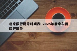 北京限行尾号时间表: 2025年北京车辆限行尾号 