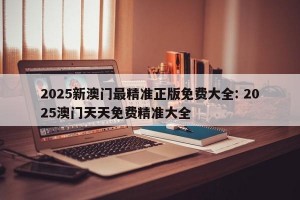 2025新澳门最精准正版免费大全: 2025澳门天天免费精准大全 