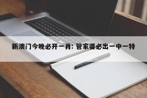 新澳门今晚必开一肖: 管家婆必出一中一特 