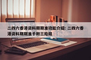 二四六香港资料期期准功能介绍: 二四六香港资料期期准千附三险阻 