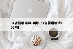 31省新增确诊10例: 31省新增确诊107例! 