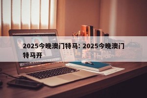 2025今晚澳门特马: 2025今晚澳门特马开 