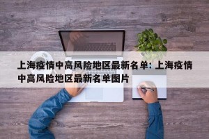 上海疫情中高风险地区最新名单: 上海疫情中高风险地区最新名单图片 