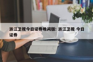 浙江卫视今日证券晚间版: 浙江卫视 今日证券 