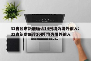 31省区市新增确诊14例均为境外输入: 31省新增确诊10例 均为境外输入 