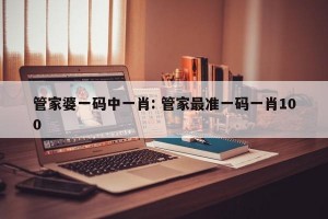 管家婆一码中一肖: 管家最准一码一肖100 