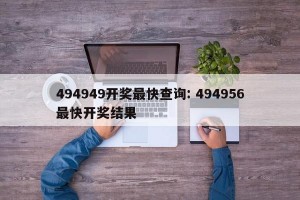 494949开奖最快查询: 494956最快开奖结果 