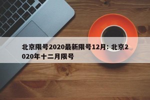 北京限号2020最新限号12月: 北京2020年十二月限号 