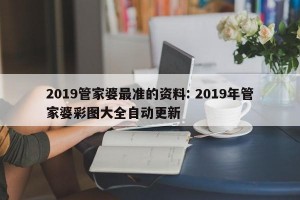 2019管家婆最准的资料: 2019年管家婆彩图大全自动更新 