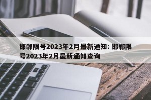 邯郸限号2023年2月最新通知: 邯郸限号2023年2月最新通知查询 
